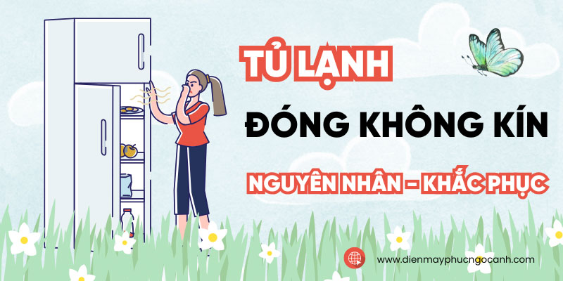Tại sao tủ lạnh bị hở đóng không kín? Nguyên Nhân và Cách Khắc Phục